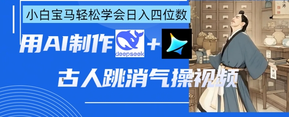 AI古人跳消气操视频制作，deepseek+即梦，小白宝马轻松学会日入四位数-爱尚网赚