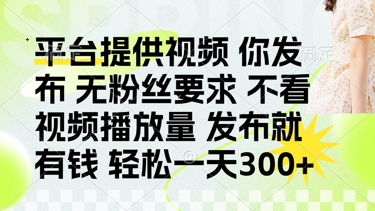 （14224期）发布平台提供视频就有钱 无粉丝要求 不看视频播放量 发布就有钱 一天300+-爱尚网赚