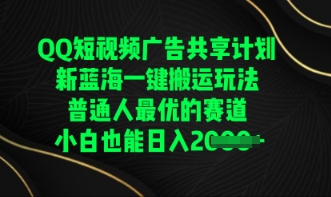QQ短视频广告共享计划，一键搬运玩法，普通人最优的赛道轻松日入数张-爱尚网赚
