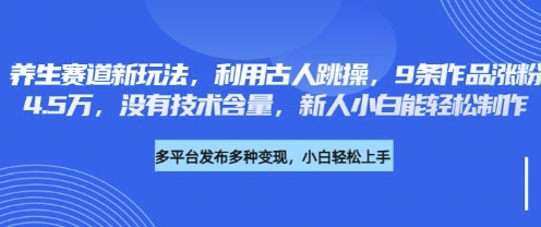 养生赛道新玩法，利用古人跳操，9条作品涨粉4.5W，没有技术含量，新人小白能轻松制作-爱尚网赚