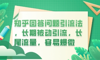 知乎回答问题引流法，长期被动引流，长尾流量，私域变现必学课程-爱尚网赚