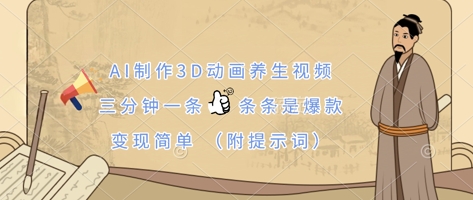 AI制作3D动画养生视频，三分钟一条，条条是爆款，变现简单(附提示词)-爱尚网赚