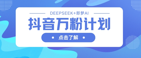 抖音万粉计划，利用DeepSeek+即梦AI生成视频，快速涨到万粉-爱尚网赚