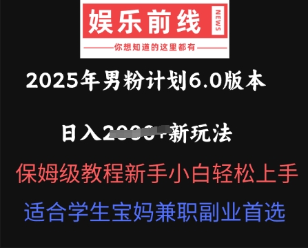 2025年男粉计划6.0版本，日入多张新玩法，保姆级教程新手小白轻松上手，适合学生宝妈兼职副业首选-爱尚网赚