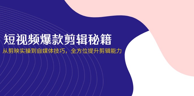 （14244期）短视频爆款剪辑秘籍，从剪映实操到自媒体技巧，全方位提升剪辑能力-爱尚网赚