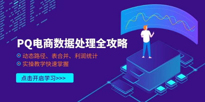 （14240期）PQ电商数据处理全攻略，动态路径、表合并、利润统计，实操教学快速掌握-爱尚网赚