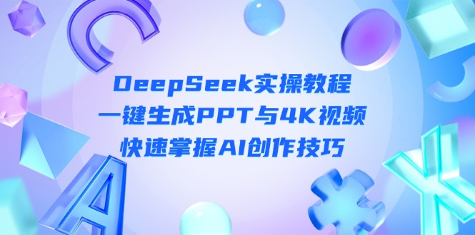 （14300期）DeepSeek入门实操教程：一键生成PPT与4K视频，快速掌握AI创作技巧-爱尚网赚