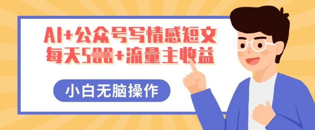 AI+公众号写情感短文，每天5张+流量主收益，多号矩阵无脑操作，小白轻松上手，保姆级教程-爱尚网赚