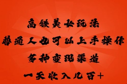 高铁美女玩法，普通人也可以轻松上手，多种渠道变现，一天几张-爱尚网赚
