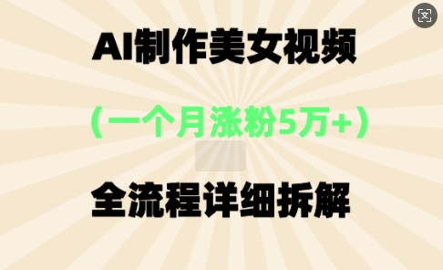 AI制作美⼥视频，⼀个⽉涨粉5万，全流程详细拆解-爱尚网赚