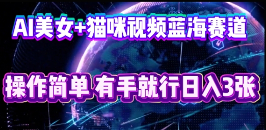 AI美女+猫咪视频蓝海赛道，操作简单，有手就行日入3张-爱尚网赚