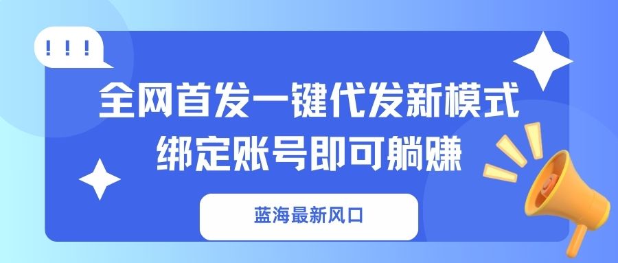 （14183期）蓝海最新风口，全网首发一键代发新模式！绑定账号即可躺赚-爱尚网赚