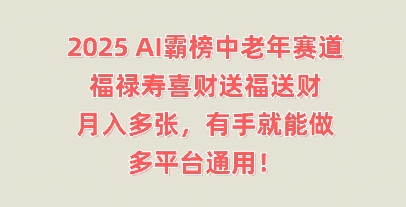 2025AI霸榜中老年赛道，福禄寿喜财送福送财，月入多张，有手就能做，多平台通用!-爱尚网赚