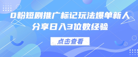0粉短剧推广标记玩法爆单新人分享日入3位数经验-爱尚网赚