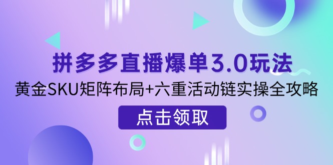 （14192期）拼多多直播爆单3.0玩法解析，黄金SKU矩阵布局+六重活动链实操全攻略-爱尚网赚