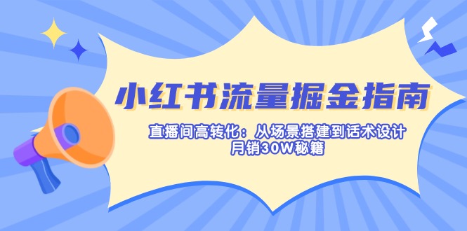 （14174期）小红书流量掘金指南：直播间高转化：从场景搭建到话术设计，月销30W秘籍-爱尚网赚