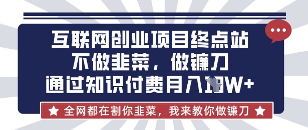 互联网创业尽头-不做韭菜，做镰刀，通过知识付费月入10个【揭秘】-爱尚网赚