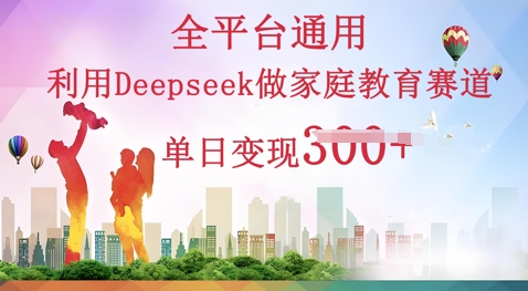 利用Deepseek做家庭教育赛道条条爆款单日变现3张-爱尚网赚
