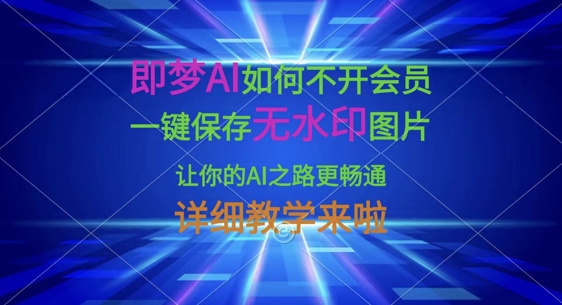 即梦AI如何不开会员，一键保存无水印图片，让你的AI之路更畅通，详细教学来啦-爱尚网赚
