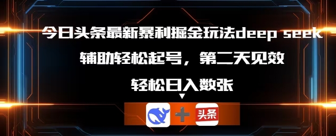 今日头条最新暴利掘金玩法deepseek，辅助轻松矩阵当天起号，第二天见收益，轻松日入数张-爱尚网赚