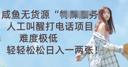 咸鱼无货源人工叫醒打电话项目，难度极低， 轻轻松松日入一两张-爱尚网赚