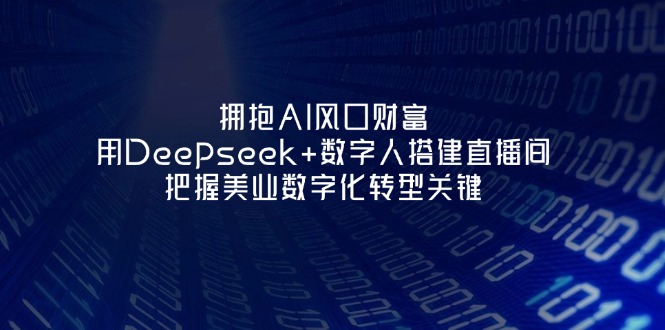 （14299期）拥抱AI风口财富：用Deepseek+数字人搭建直播间，把握美业数字化转型关键-爱尚网赚
