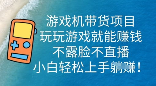 游戏机带货项目，玩玩游戏就能挣钱，不露脸不直播，小白轻松上手-爱尚网赚