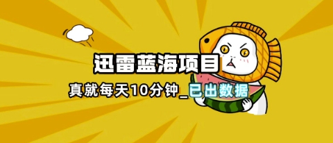 迅雷浏览器项目_真就每天忙活10分钟，完整拆解+热点把控(超详细拆解教程)-爱尚网赚