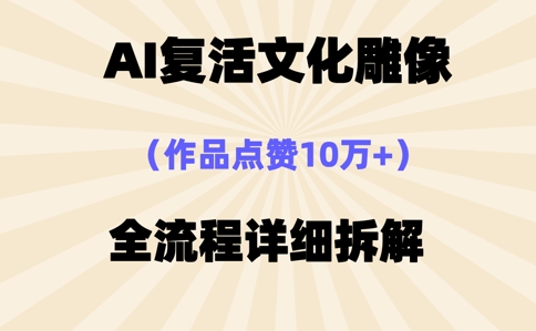 AI复活⽂化雕像，作品点赞10W+，全流程详细拆解-爱尚网赚