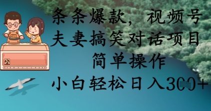 条条爆款，视频号夫妻搞笑对话项目，简单操作，小白轻松日入3张+-爱尚网赚
