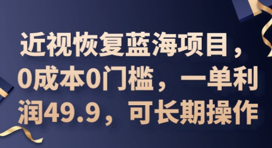 2025近视恢复蓝海项目，0成本0门槛，一单利润49.9，可长期操作-爱尚网赚