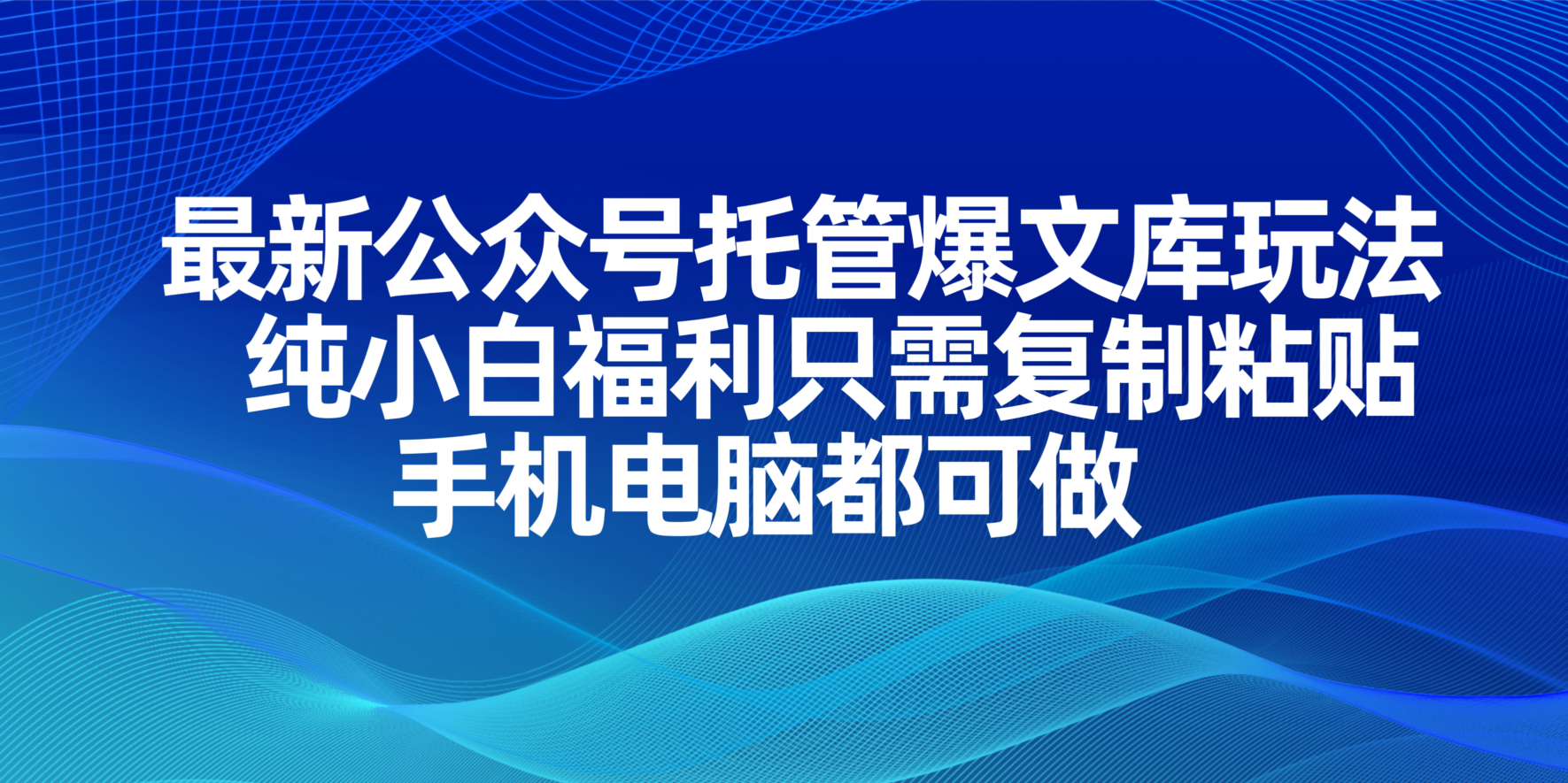 （14235期）最新公众号托管爆文库玩法，纯小白福利只需复制粘贴，手机电脑都可做-爱尚网赚