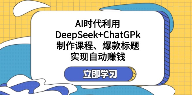 （14149期）某付费文：AI时代利用DeepSeek+ChatGPk制作课程、爆款标题，实现自动赚钱-爱尚网赚