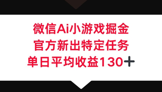 微信AI小游戏掘金，官方新出特定任务，单日平均收益130+-爱尚网赚