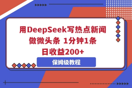 用DeepSeek写热点新闻做微头条，1分钟1条，日收益2张-爱尚网赚