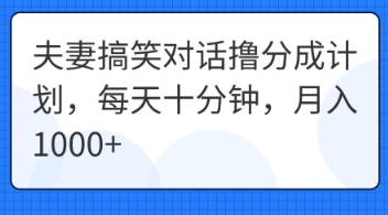 夫妻搞笑对话撸分成计划，每天十分钟，月入1000+-爱尚网赚