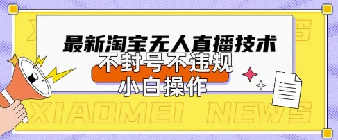 2025年淘宝无人直播带货10.0.全新技术，不违规，不封号，纯小白操作，日入数张【揭秘】-爱尚网赚
