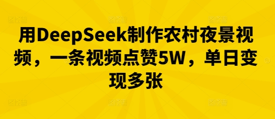 用DeepSeek制作农村夜景视频，一条视频点赞5W，单日变现多张-爱尚网赚