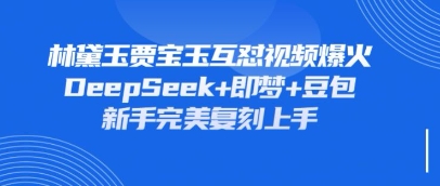 持续爆火的林黛玉贾宝玉互怼视频，比爽文还好看，利用DeepSeek+即梦+豆包就可以完美复刻-爱尚网赚