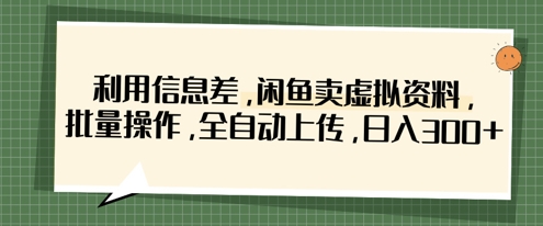 利用信息差，闲鱼卖虚拟资料，批量操作，全自动上传，日入3张-爱尚网赚