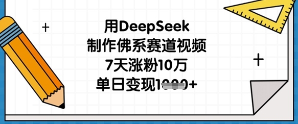 用DeepSeek制作佛系赛道视频，7天涨粉10万，单日变现1k-爱尚网赚