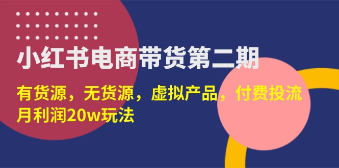 （14186期）小红书电商带货第二期，有货源，无货源，虚拟产品，付费投流，月利润20w-爱尚网赚