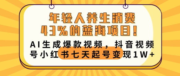 年轻人养生消费43%的蓝海项目，AI生成爆款视频，抖音视频号小红书七天起号变现1w-爱尚网赚