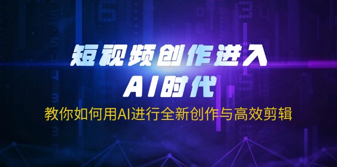 （14145期）短视频创作进入AI时代，教你如何用AI进行全新创作与高效剪辑-爱尚网赚