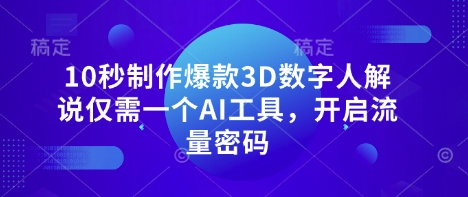 10秒制作爆款3D数字人解说仅需一个AI工具，开启流量密码-爱尚网赚