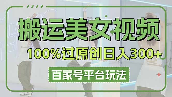 （14207期）搬运美女视频100%过原创大揭秘，百家号平台玩法，轻松日入3000+（可矩阵）-爱尚网赚