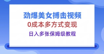 劲爆美女搏击视频，0成本多方式变现，日入多张保姆级教程-爱尚网赚