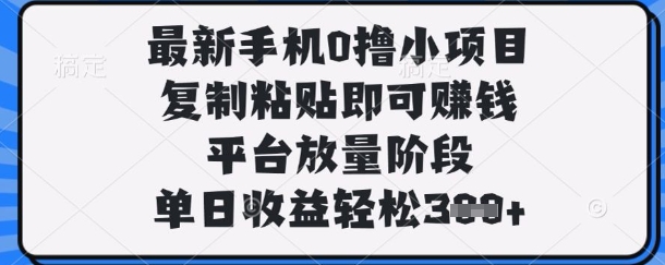 最新手机0撸小项目，复制粘贴即可挣钱，平台放量阶段，单日收益轻松3张+【揭秘】-爱尚网赚