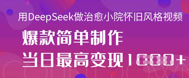 用DeepSeek做治愈小院怀旧风格视频，爆款轻松制作，当日最高变现1k-爱尚网赚