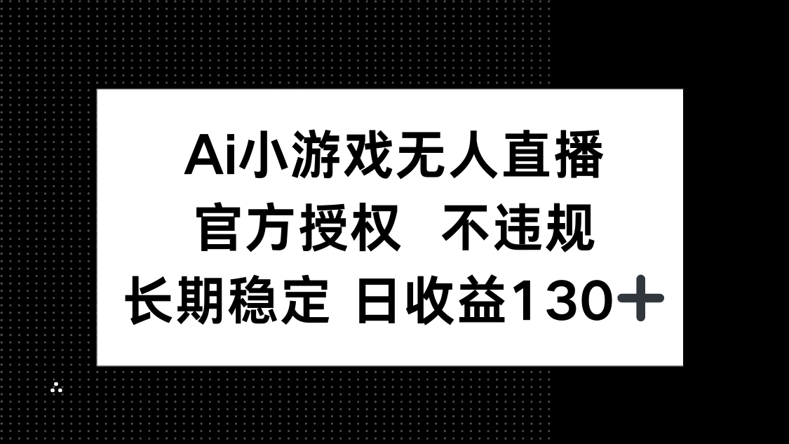 （14260期）AI小游戏无人直播，官方授权 不违规，单日平均收益130+-爱尚网赚